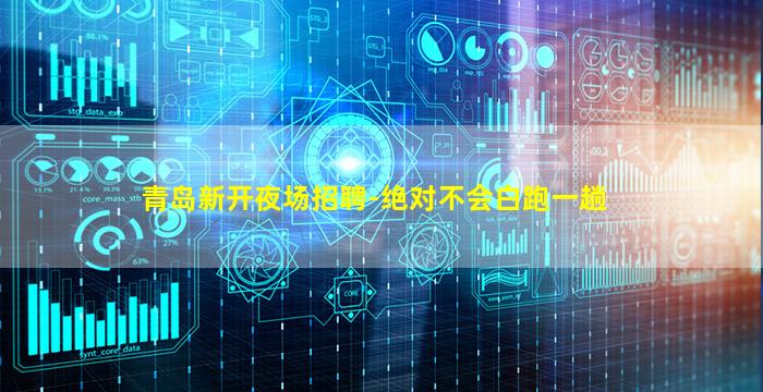 青岛新开夜场招聘-绝对不会白跑一趟